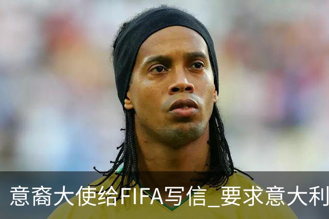 意裔大使给FIFA写信 要求意大利取代伊朗踢世界杯